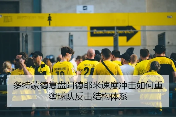 多特蒙德复盘阿德耶米速度冲击如何重塑球队反击结构体系
