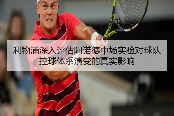 利物浦深入评估阿诺德中场实验对球队控球体系演变的真实影响