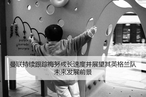 曼联持续跟踪梅努成长速度并展望其英格兰队未来发展前景