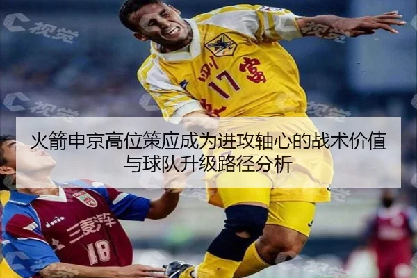 火箭申京高位策应成为进攻轴心的战术价值与球队升级路径分析