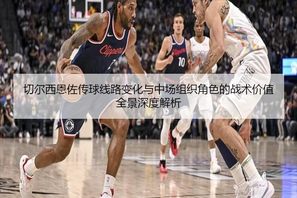 切尔西恩佐传球线路变化与中场组织角色的战术价值全景深度解析