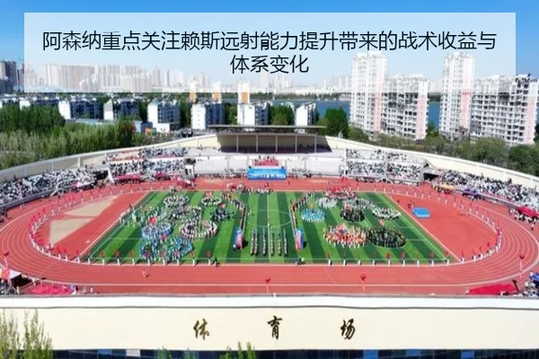 阿森纳重点关注赖斯远射能力提升带来的战术收益与体系变化