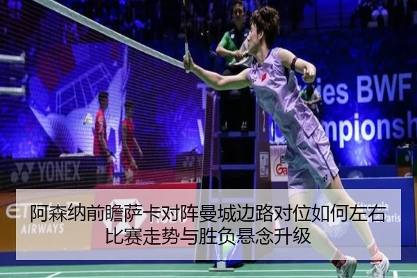 阿森纳前瞻萨卡对阵曼城边路对位如何左右比赛走势与胜负悬念升级