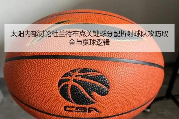 太阳内部讨论杜兰特布克关键球分配折射球队攻防取舍与赢球逻辑