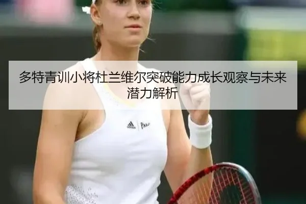 多特青训小将杜兰维尔突破能力成长观察与未来潜力解析