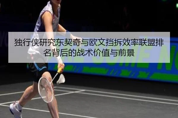 独行侠研究东契奇与欧文挡拆效率联盟排名背后的战术价值与前景