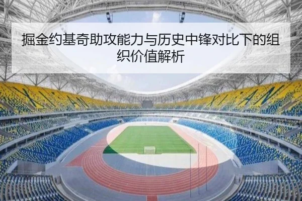 掘金约基奇助攻能力与历史中锋对比下的组织价值解析