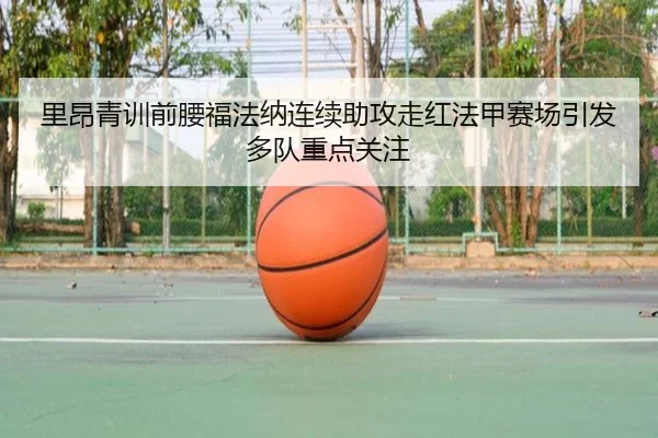 里昂青训前腰福法纳连续助攻走红法甲赛场引发多队重点关注